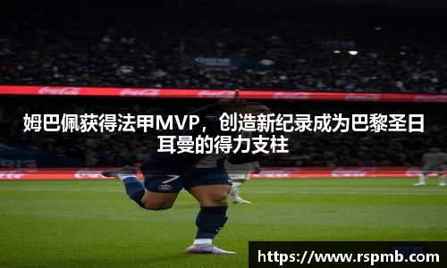 姆巴佩获得法甲MVP，创造新纪录成为巴黎圣日耳曼的得力支柱