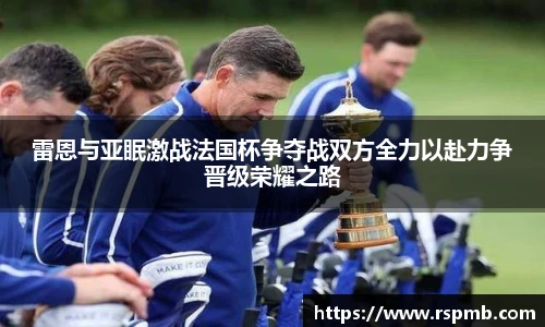 雷恩与亚眠激战法国杯争夺战双方全力以赴力争晋级荣耀之路