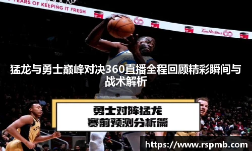 猛龙与勇士巅峰对决360直播全程回顾精彩瞬间与战术解析
