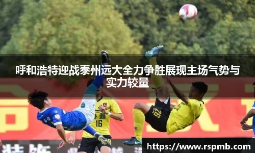 呼和浩特迎战泰州远大全力争胜展现主场气势与实力较量