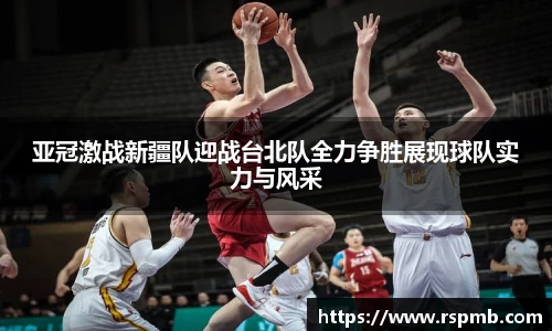 亚冠激战新疆队迎战台北队全力争胜展现球队实力与风采