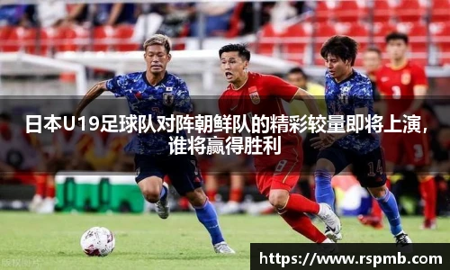 日本U19足球队对阵朝鲜队的精彩较量即将上演，谁将赢得胜利