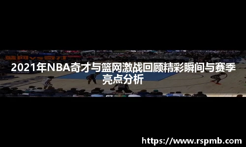 2021年NBA奇才与篮网激战回顾精彩瞬间与赛季亮点分析