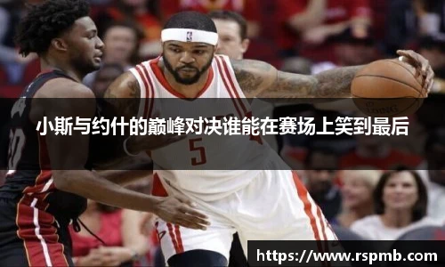 小斯与约什的巅峰对决谁能在赛场上笑到最后